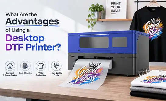 What Are the Advantages of Using a Desktop DTF Printer?
